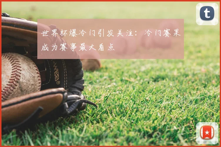 世界杯爆冷门引发关注：冷门赛果成为赛事最大看点