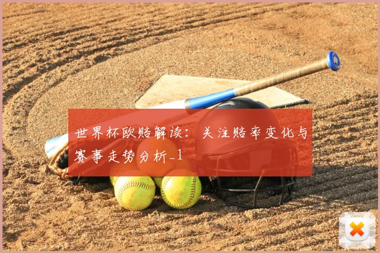 世界杯欧赔解读:关注赔率变化与赛事走势分析_1