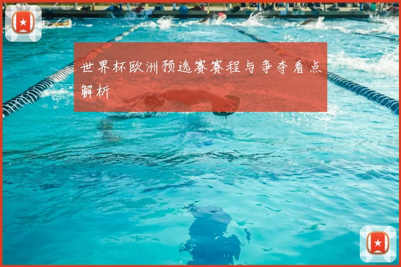 世界杯欧洲预选赛赛程与争夺看点解析
