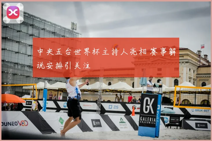 中央五台世界杯主持人亮相 赛事解说安排引关注