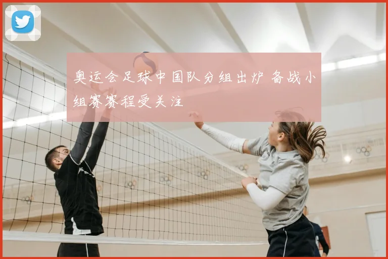 奥运会足球中国队分组出炉 备战小组赛赛程受关注